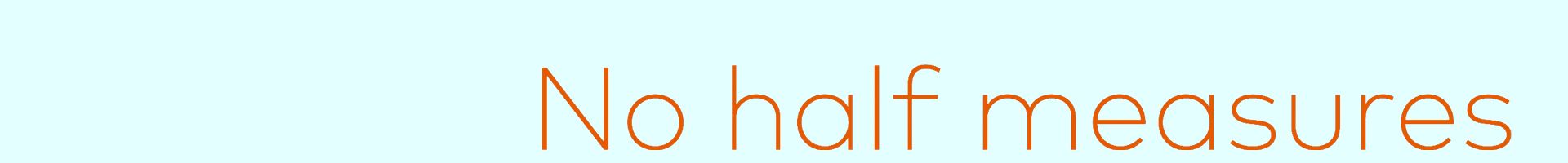 Text 'No half measures' in orange Schrift auf weißem Hintergrund